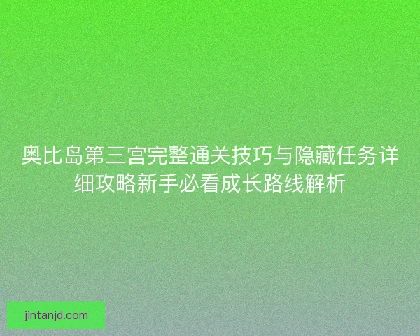 奥比岛第三宫完整通关技巧与隐藏任务详细攻略新手必看成长路线解析