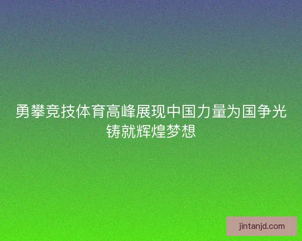 勇攀竞技体育高峰展现中国力量为国争光铸就辉煌梦想