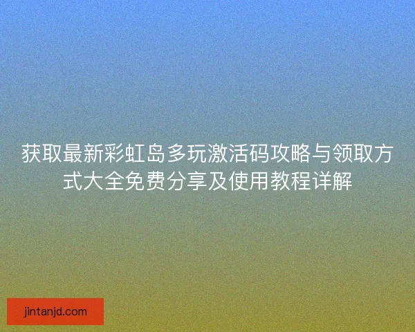 获取最新彩虹岛多玩激活码攻略与领取方式大全免费分享及使用教程详解