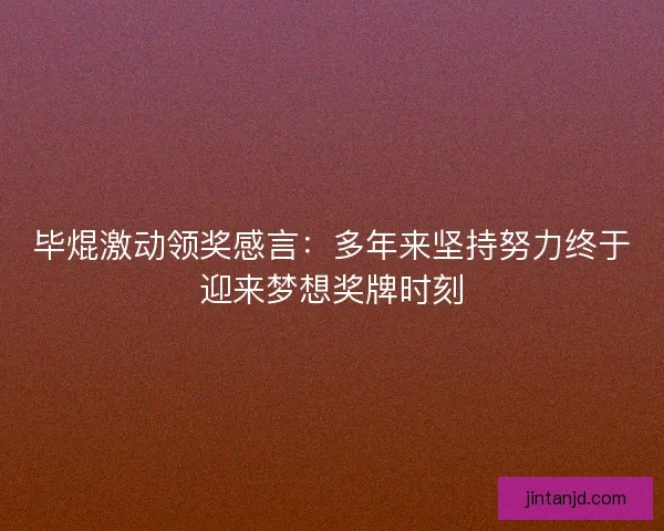 毕焜激动领奖感言：多年来坚持努力终于迎来梦想奖牌时刻